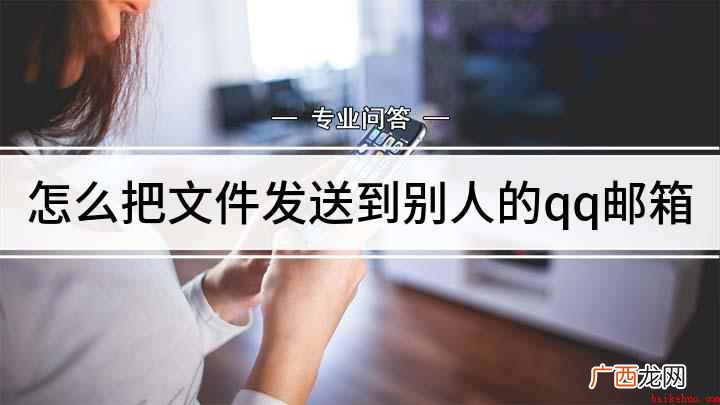 怎么给别人邮箱发送文件 怎么把文件发送到别人的qq邮箱