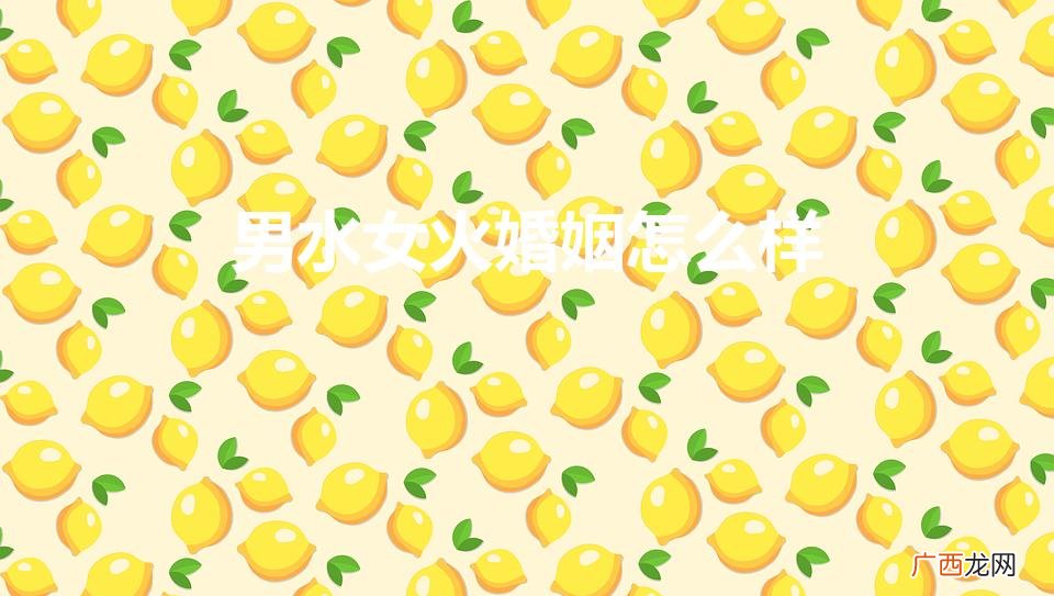 老公水命老婆火命怎么化解 男水女火婚姻怎么样