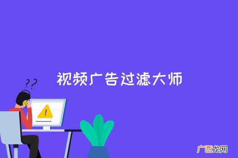h5广告过滤是什么意思 视频广告过滤大师是什么