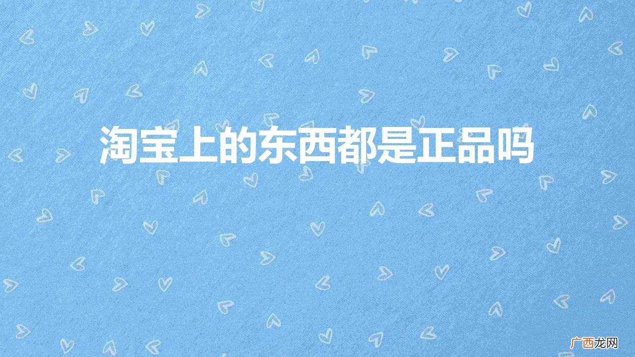 淘宝的官方旗舰店靠谱吗 淘宝上的东西都是正品吗