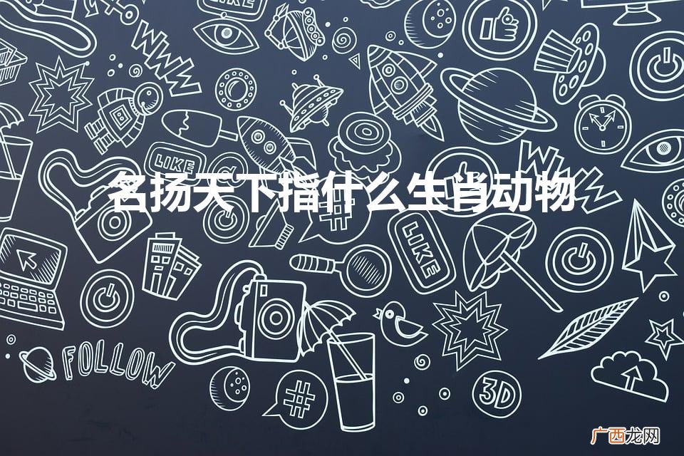 名扬天下指什么生肖动物呢 名扬天下指什么生肖动物
