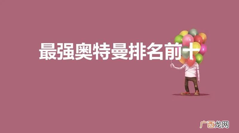 奥特曼实力排行榜前十名 最强奥特曼排名前十