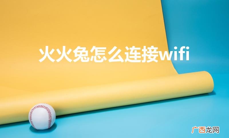 火火兔无线怎么连接 火火兔怎么连接wifi