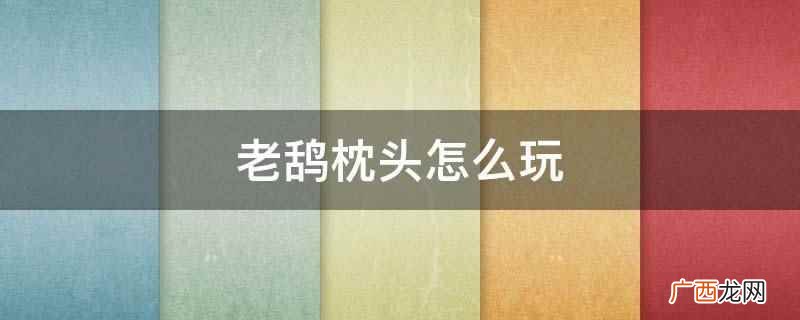 老鸹枕头的玩法是把它的尾巴从最长的一端向外拉开 老鸹枕头怎么玩