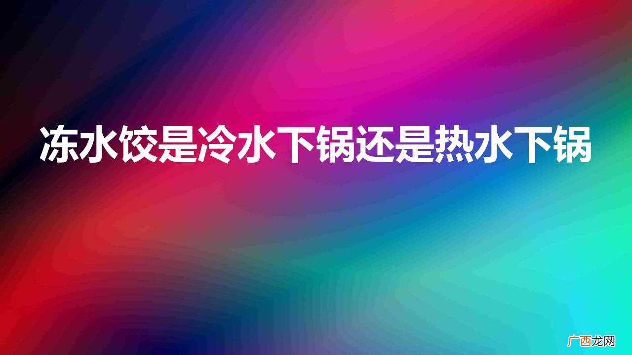冻水饺如何煮不破皮 冻水饺是冷水下锅还是热水下锅