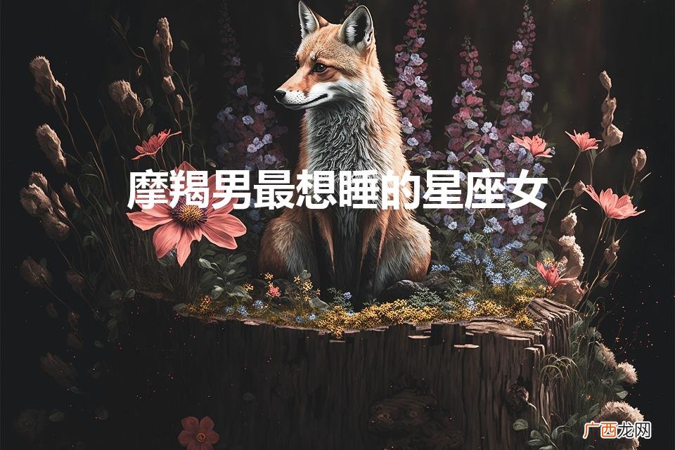 怎么刺激摩羯男主动 摩羯男最想睡的星座女