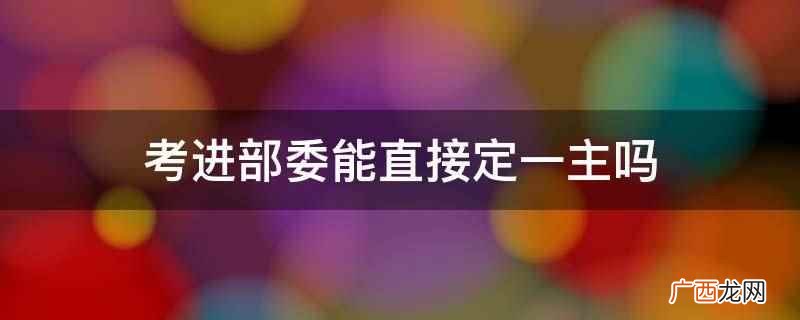 考进部委能直接定一主吗
