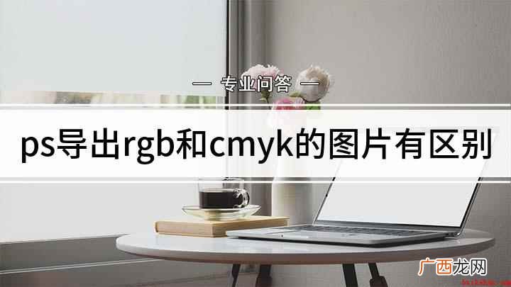 RGB和CMYK的区别 ps导出rgb和cmyk的图片有区别