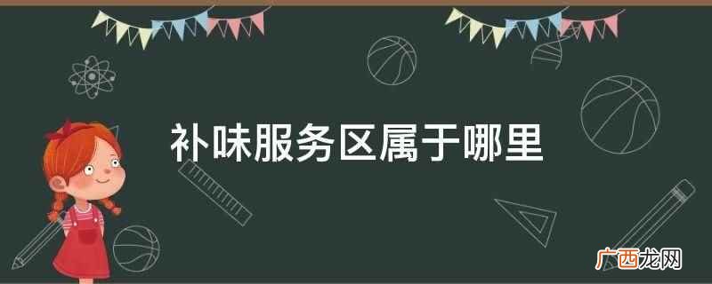 【昆明东川至格勒段补味停车区】 补味服务区属于哪里