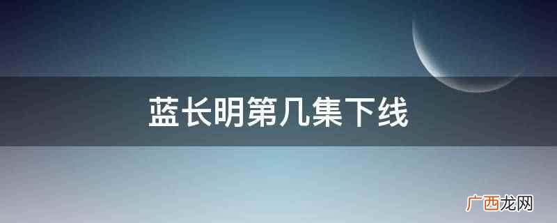 蓝长明结局 蓝长明第几集死的