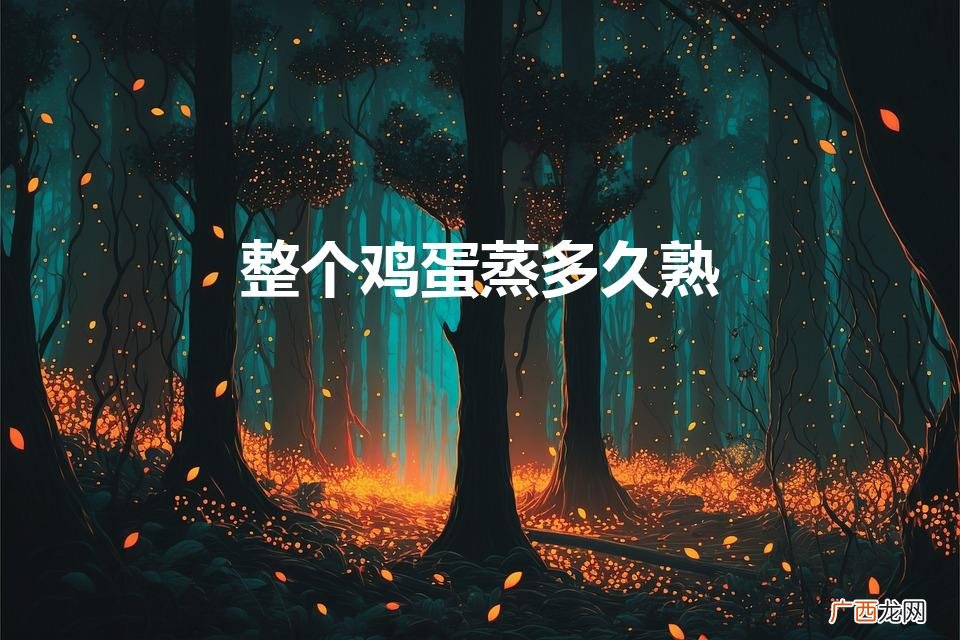 整个鸡蛋要蒸多久才能熟 整个鸡蛋蒸多久熟