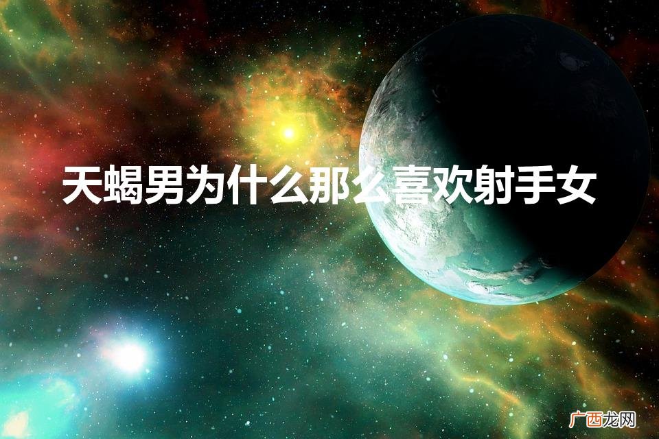 射手女能驾驭天蝎男吗 天蝎男为什么那么喜欢射手女