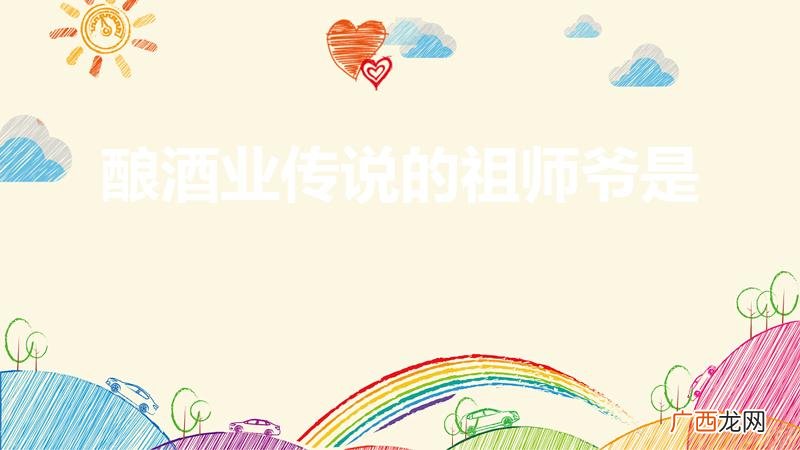 酿酒行业的祖师爷是谁 酿酒业传说的祖师爷是