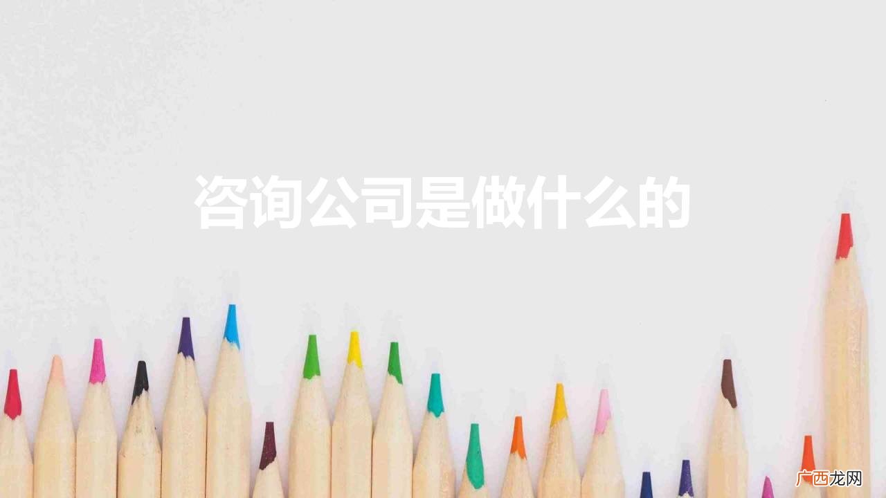 咨询公司的经营范围具体有哪些 咨询公司是做什么的
