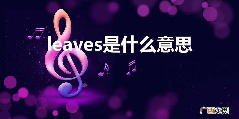leaves什么意思 leaves是什么意思
