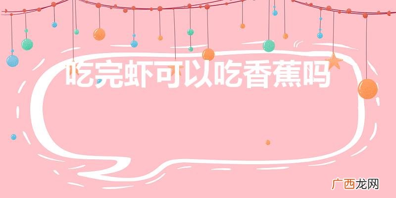 吃完虾还能吃香蕉吗 吃完虾可以吃香蕉吗