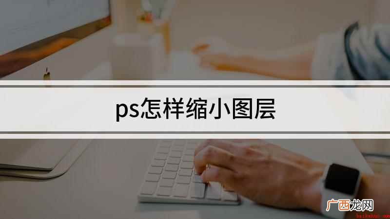台式组装机,适用系统:windows10 专业版 ps怎样缩小图层