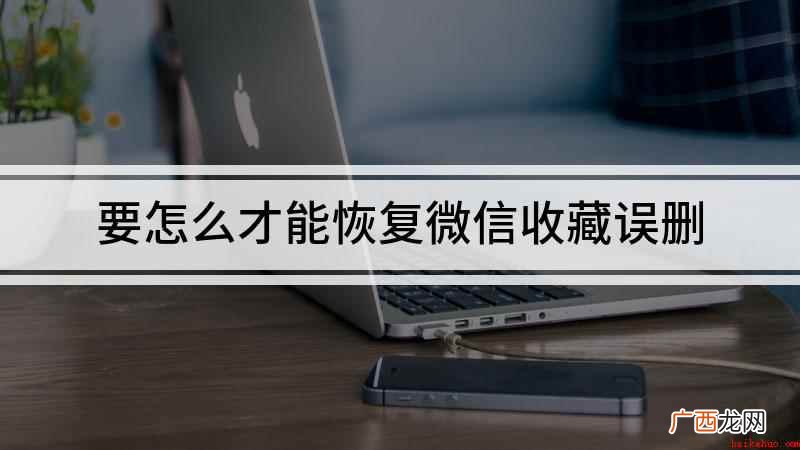 华为OPPOA52如何收藏多个内容 要怎么才能恢复微信收藏误删