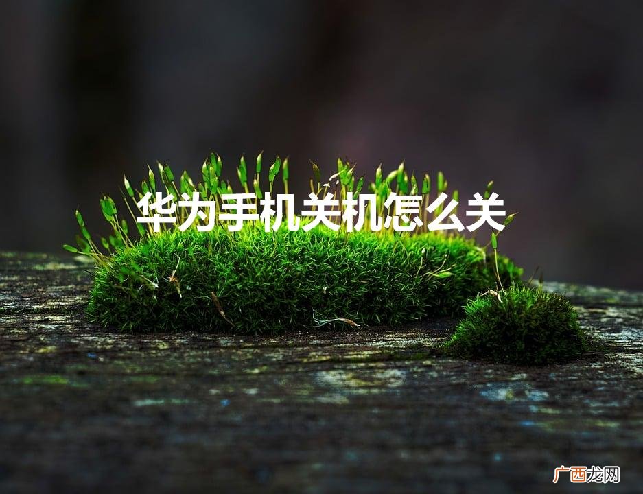 华为手机怎么关机 华为手机关机怎么关