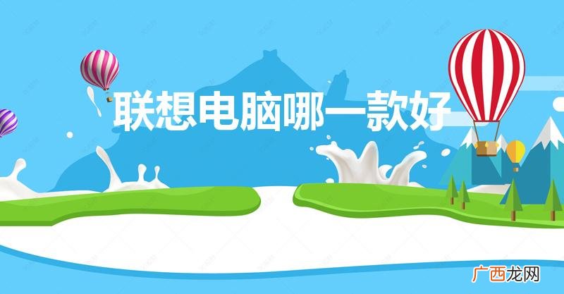 联想笔记本电脑哪个系列最好 联想电脑哪一款好