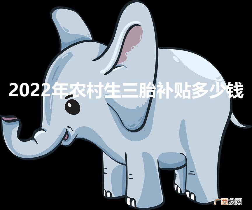 2023年农村生三胎补贴多少钱 2022年农村生三胎补贴多少钱