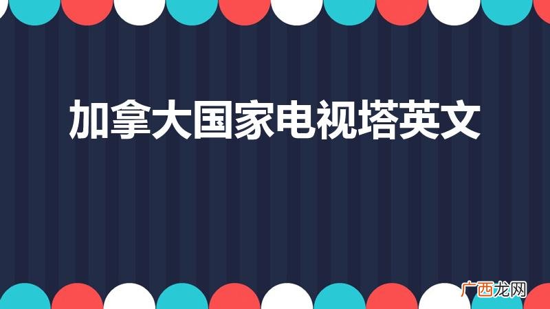 这是什么电视塔 加拿大国家电视塔英文