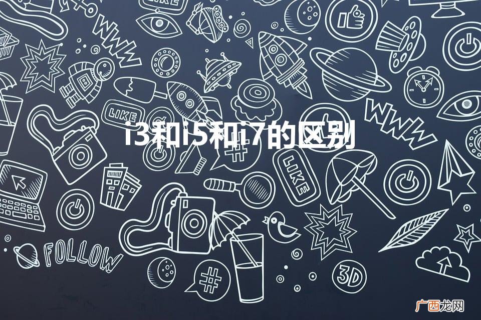 电脑i3和i5和i7有什么区别 i3和i5和i7的区别