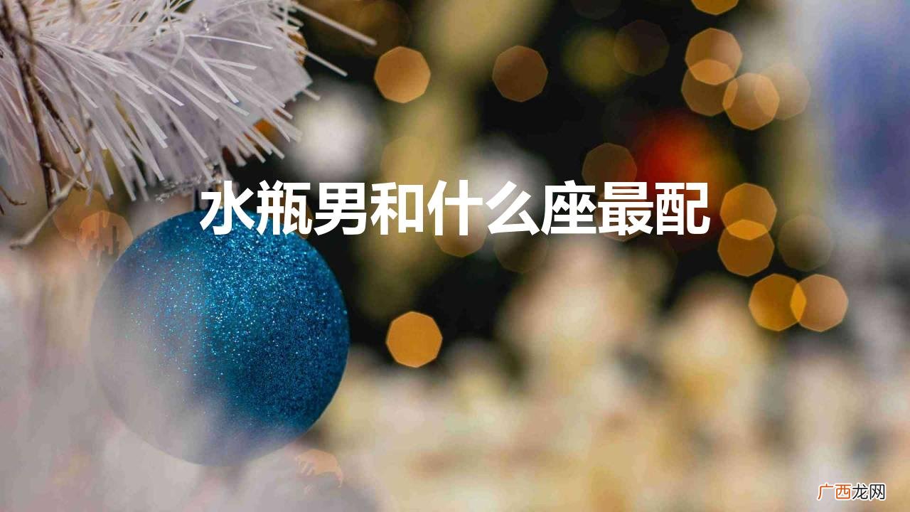 水瓶男和什么座最配女朋友 水瓶男和什么座最配