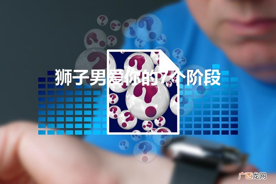 狮子男恋爱分为哪几个阶段 狮子男爱你的7个阶段
