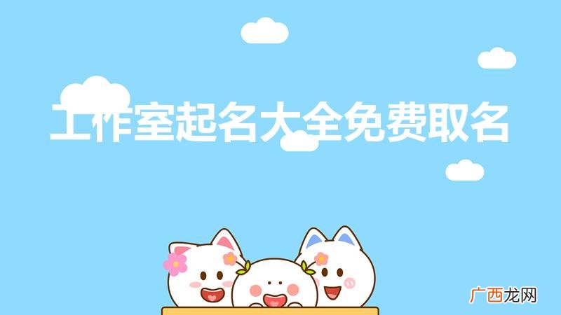 为工作室起个名字 工作室起名大全免费取名