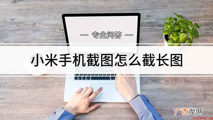 小米手机中如何截长屏 小米手机截图怎么截长图