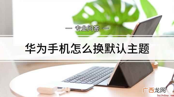 华为手机怎么换主题 华为手机怎么换默认主题