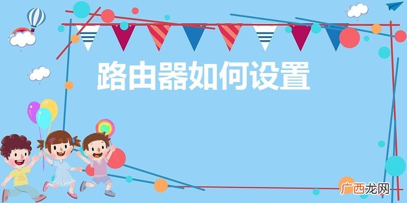 如何对路由器进行设置 路由器如何设置