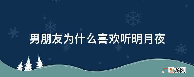 男朋友喜欢听明月夜的原因可能是喜欢张国荣,或者觉得这首歌很好 男朋友为什么喜欢听明月夜