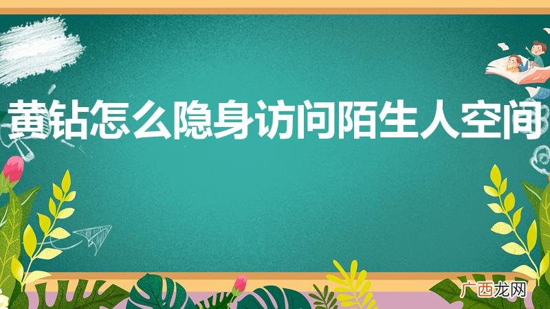 黄钻怎么隐身访问陌生人空间（黄钻隐身访问陌生人空间怎么设置)