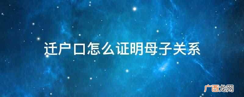 如果父母跟本人不在一个户口本上面,户籍部门无法查询到亲属关系 迁户口怎么证明母子关系