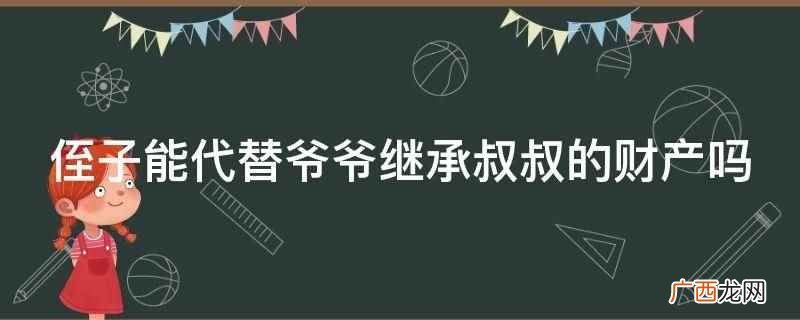 侄子不能代替爷爷继承叔叔的财产 侄子能代替爷爷继承叔叔的财产吗