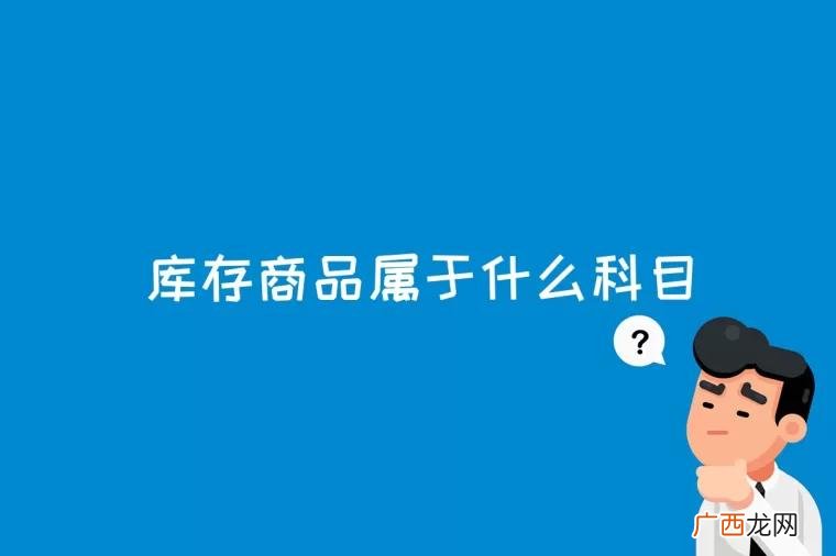 库存商品属于资产类会计科目 库存商品属于什么科目