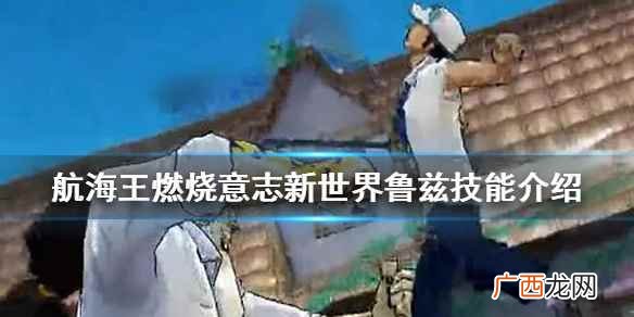 航海王燃烧意志新世界鲁兹技能 航海王燃烧意志新世界鲁兹技能介绍