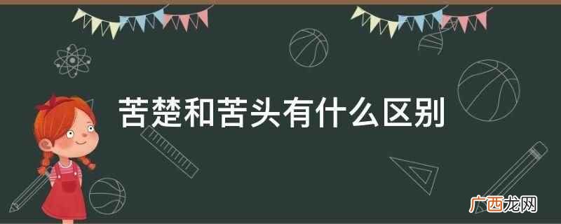 苦楚和苦头的区别是意思不同 苦楚和苦头有什么区别