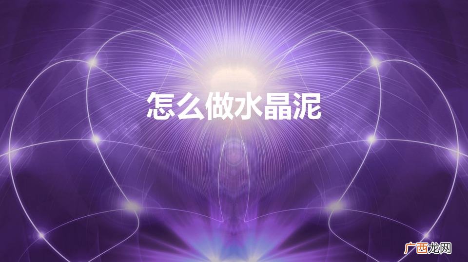 怎么做水晶泥最简单 怎么做水晶泥