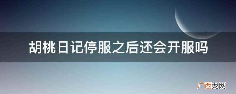 胡桃日记停服之后不会开服了 胡桃日记停服之后还会开服吗