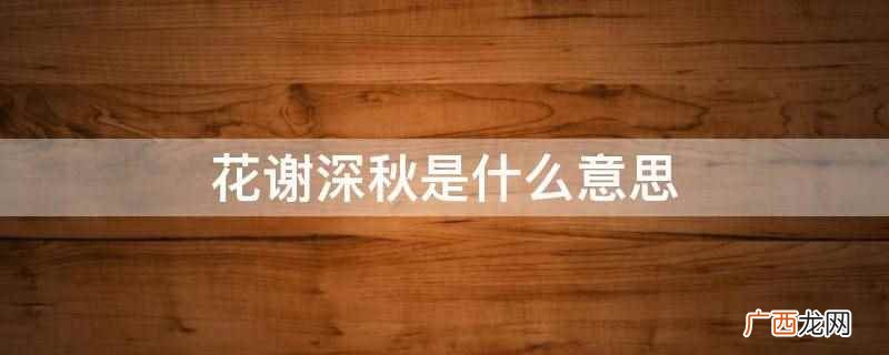 花谢深秋 花谢深秋是什么意思
