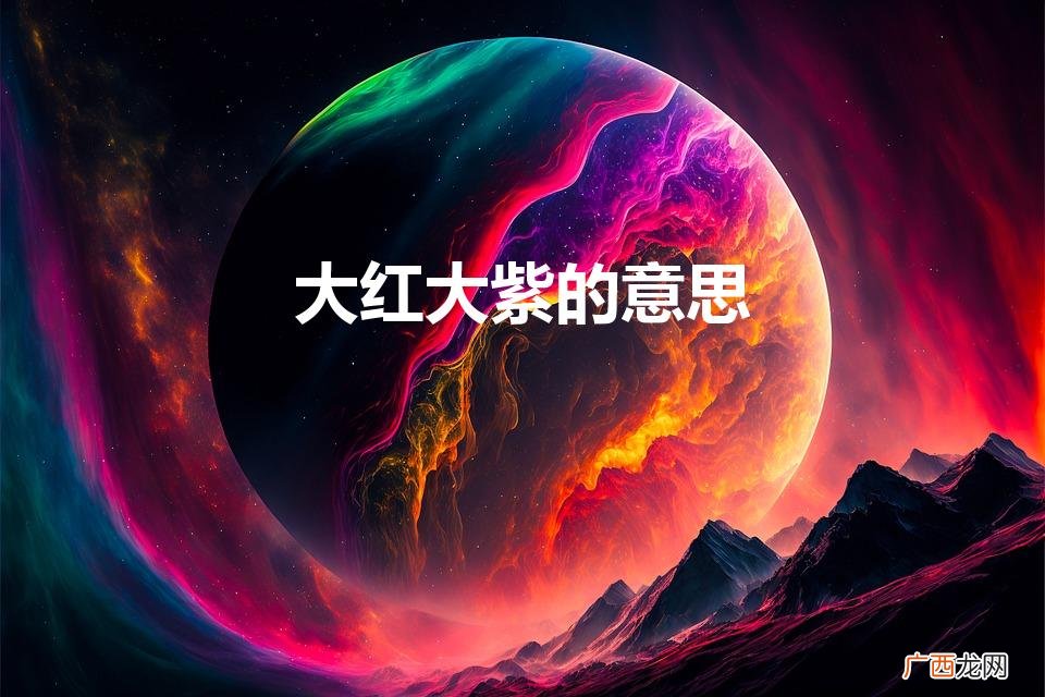 大红大紫的意思（大红大紫的意思和含义)