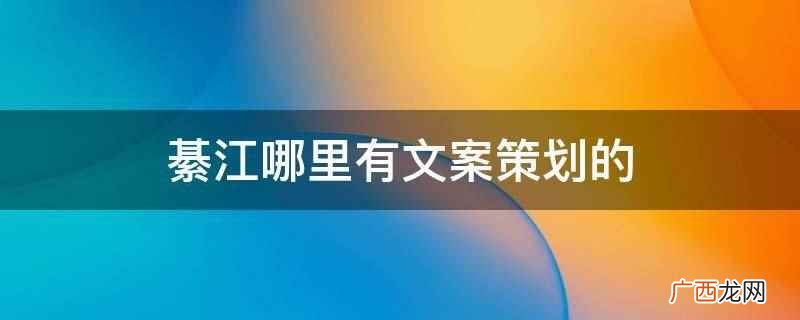 綦江东溪镇双桥坝宇科学府佳园有文案策划的 綦江哪里有文案策划的