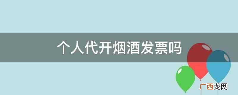 个人不能代开烟酒发票,属于违法行为 个人代开烟酒发票吗