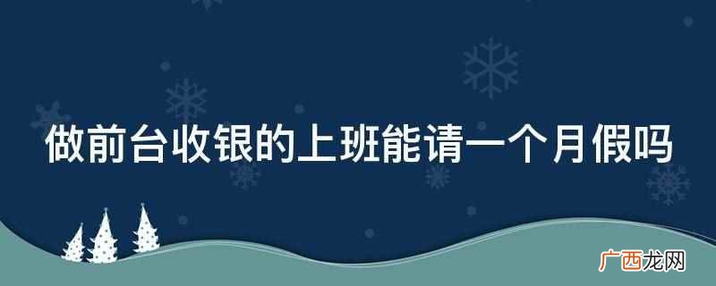 做前台收银的上班能请一个月假吗