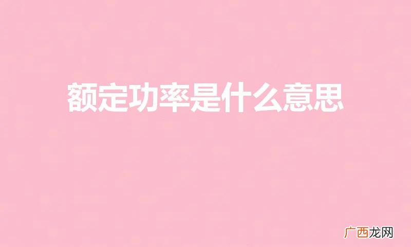 家用电器上写的额定功率是什么意思 额定功率是什么意思