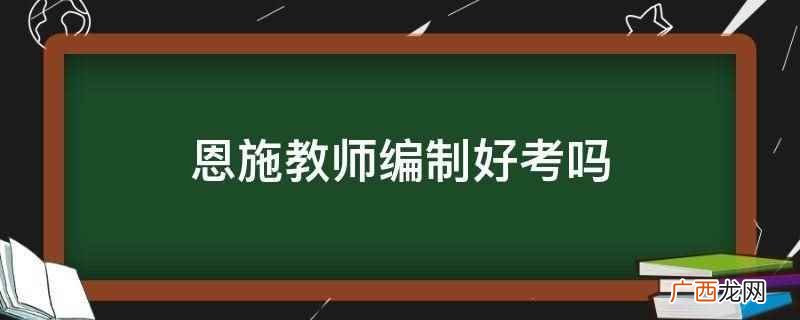 恩施教师编制不好考吗 恩施教师编制好考吗