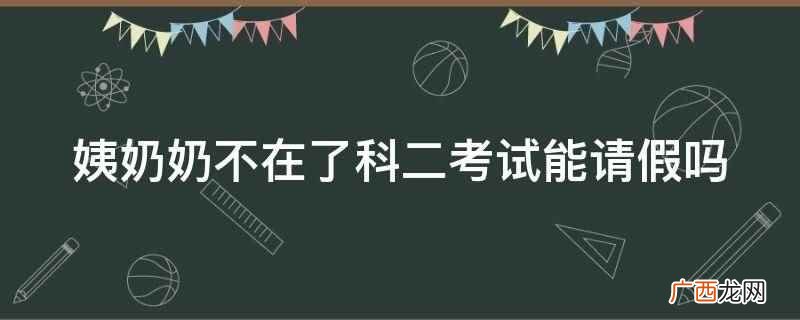 姨奶奶不在了科二考试能请假吗